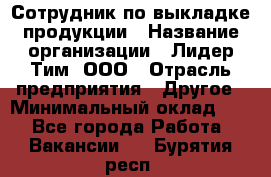 Сотрудник по выкладке продукции › Название организации ­ Лидер Тим, ООО › Отрасль предприятия ­ Другое › Минимальный оклад ­ 1 - Все города Работа » Вакансии   . Бурятия респ.